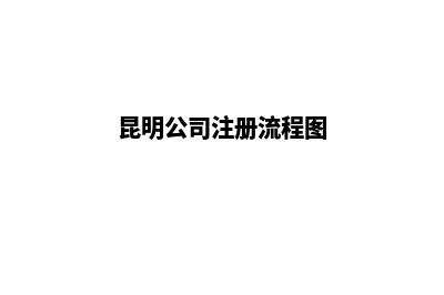 昆明注册注销公司代办(昆明公司注册流程图)
