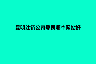 昆明注销公司登报公告(昆明注销公司登录哪个网站好)