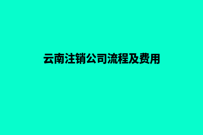 昆明注销公司速度快(云南注销公司流程及费用)