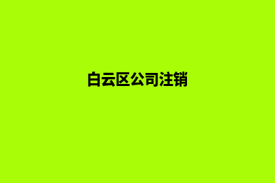 昆明公司注销联系方式(白云区公司注销)