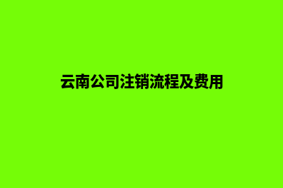 昆明公司注销注意哪些(云南公司注销流程及费用)