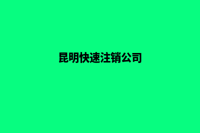 昆明快速注销公司费用(昆明快速注销公司)