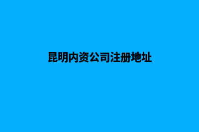 昆明内资公司注销(昆明内资公司注册地址)