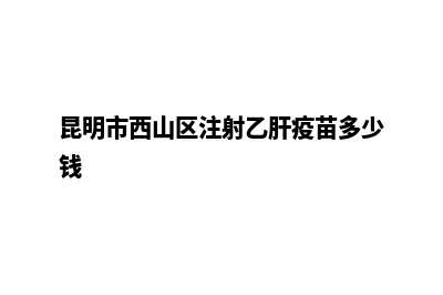 昆明市西山区注销公司(昆明市西山区注射乙肝疫苗多少钱)