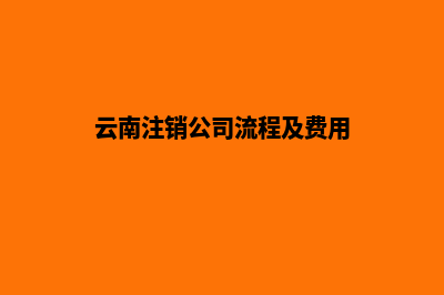 昆明市注销公司流程(云南注销公司流程及费用)