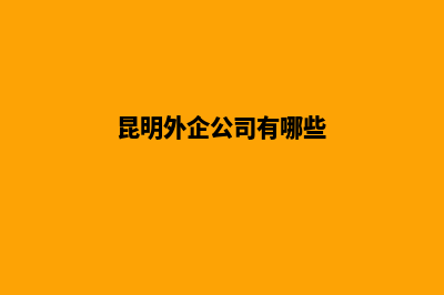 昆明外资公司注销条件(昆明外企公司有哪些)