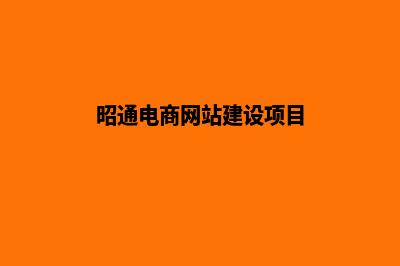 昭通电商网站建设公司(昭通电商网站建设项目)