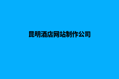 昆明酒店网站制作方案书(昆明酒店网站制作公司)