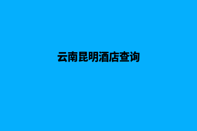 昆明酒店网站制作开发(云南昆明酒店查询)