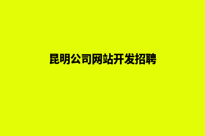 昆明公司网站开发多少费用(昆明公司网站开发招聘)