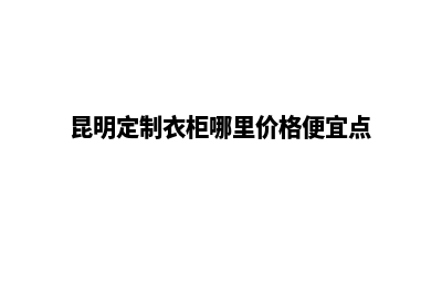 昆明高端定制网站建设公司(昆明定制衣柜哪里价格便宜点)