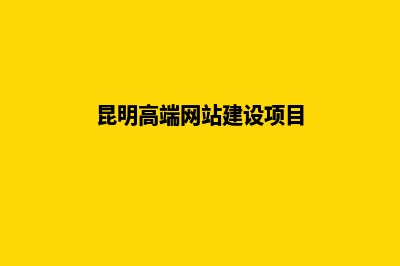 昆明高端网站建设设计(昆明高端网站建设项目)
