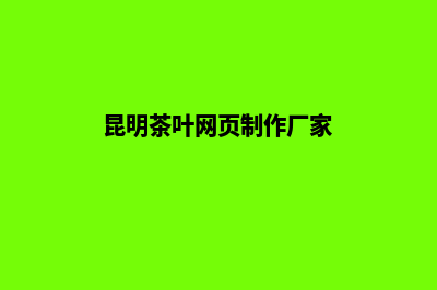 昆明茶叶网页制作步骤(昆明茶叶网页制作厂家)