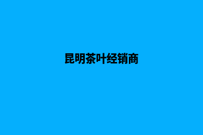 昆明茶叶网页制作哪家好(昆明茶叶经销商)