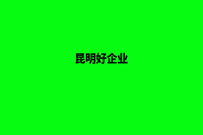 昆明高端企业网页制作公司(昆明好企业)