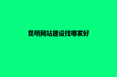 昆明优质网站搭建报价(昆明网站建设找哪家好)