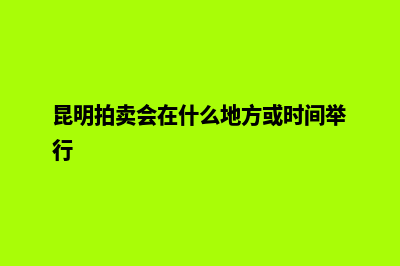 昆明竞价网站建设多少钱(昆明拍卖会在什么地方或时间举行)