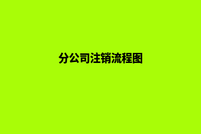 分公司注销流程及材料(分公司注销流程图)