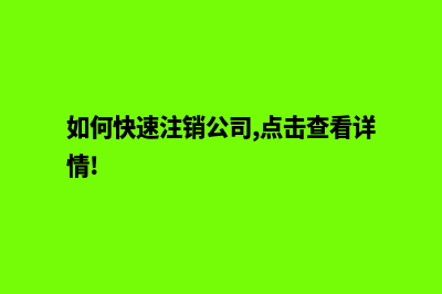 如何快速注销公司(如何快速注销公司,点击查看详情!)