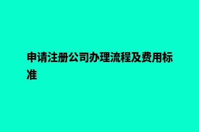 申请注册公司办理流程(申请注册公司办理流程及费用标准)
