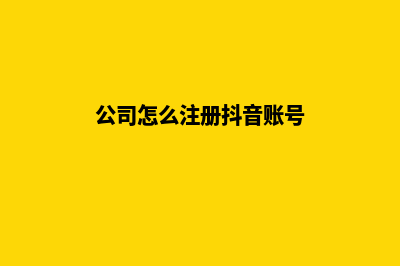 公司怎么注册(公司怎么注册抖音账号)