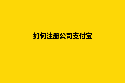 如何注册公司(如何注册公司支付宝)