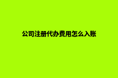 公司注册代办费用(公司注册代办费用怎么入账)
