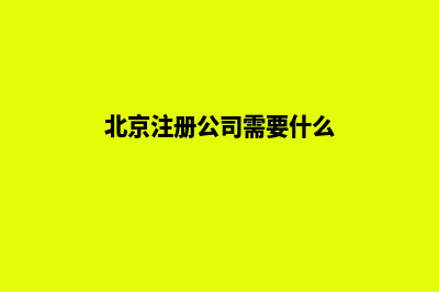 注册公司需要什么手续和证件(北京注册公司需要什么)