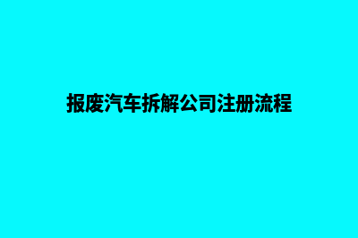 公司注册流程(报废汽车拆解公司注册流程)