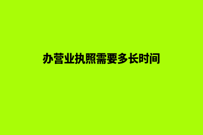 办营业执照(办营业执照需要多长时间)
