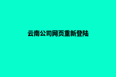 云南公司网页重做收费(云南公司网页重新登陆)