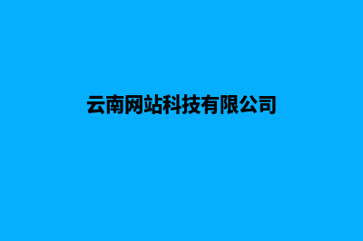 云南公司网站建设哪家好(云南网站科技有限公司)