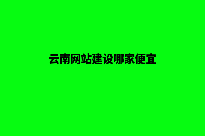 云南建网站的费用(云南网站建设哪家便宜)
