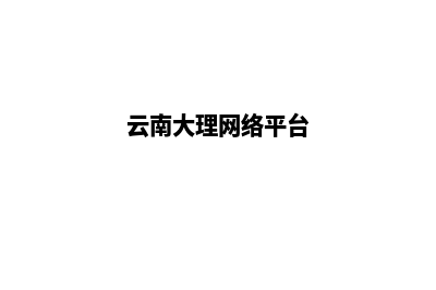 大理个人网站建设步骤(云南大理网络平台)