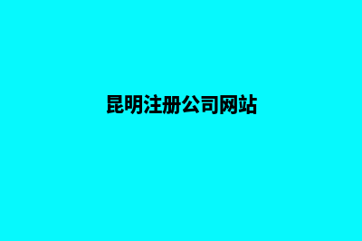 昆明做公司网站哪家强些(昆明注册公司网站)