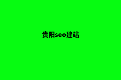 贵阳搭建网站哪个好(贵阳seo建站)