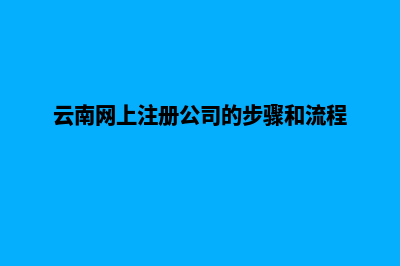 云南如何创建网站推荐(云南网上注册公司的步骤和流程)