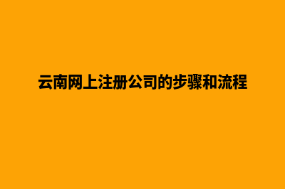 云南申请建网站(云南网上注册公司的步骤和流程)