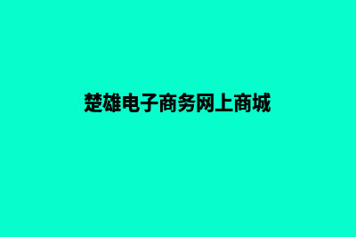 楚雄电子商务网站建设费用(楚雄电子商务网上商城)