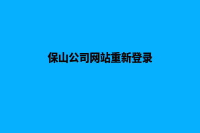 保山公司网站重做(保山公司网站重新登录)