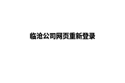 临沧公司网页重做费用(临沧公司网页重新登录)