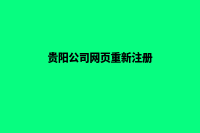 贵阳公司网页重做哪家好(贵阳公司网页重新注册)