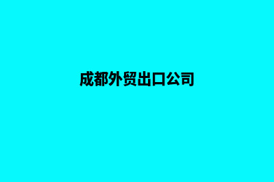 成都外贸网站开发费用(成都外贸出口公司)