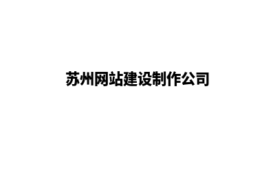 苏州企业网站建设公司哪家好(苏州网站建设制作公司)