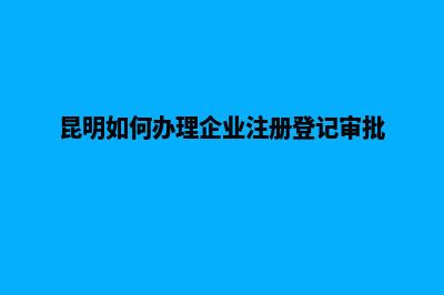 昆明如何制作企业网站(昆明如何办理企业注册登记审批)