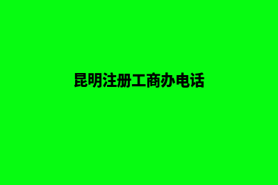 昆明注册工商办理(昆明注册工商办电话)
