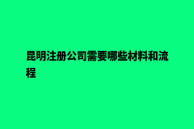 昆明注册公司工商代办(昆明注册公司需要哪些材料和流程)