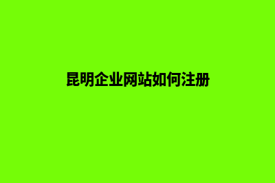 昆明企业网站如何开发(昆明企业网站如何注册)