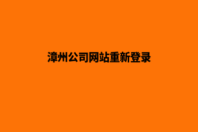漳州公司网站重做(漳州公司网站重新登录)