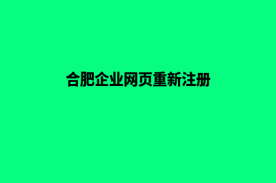 合肥企业网页重做多少钱(合肥企业网页重新注册)